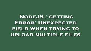 NodeJS : getting Error: Unexpected field when trying to upload multiple files