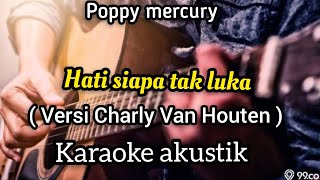 POPPY MERCURY - HATI SIAPA TAK LUKA KARAOKE AKUSTIK ( VERSI CHARLY VAN HOUTEN ) MALE KEY