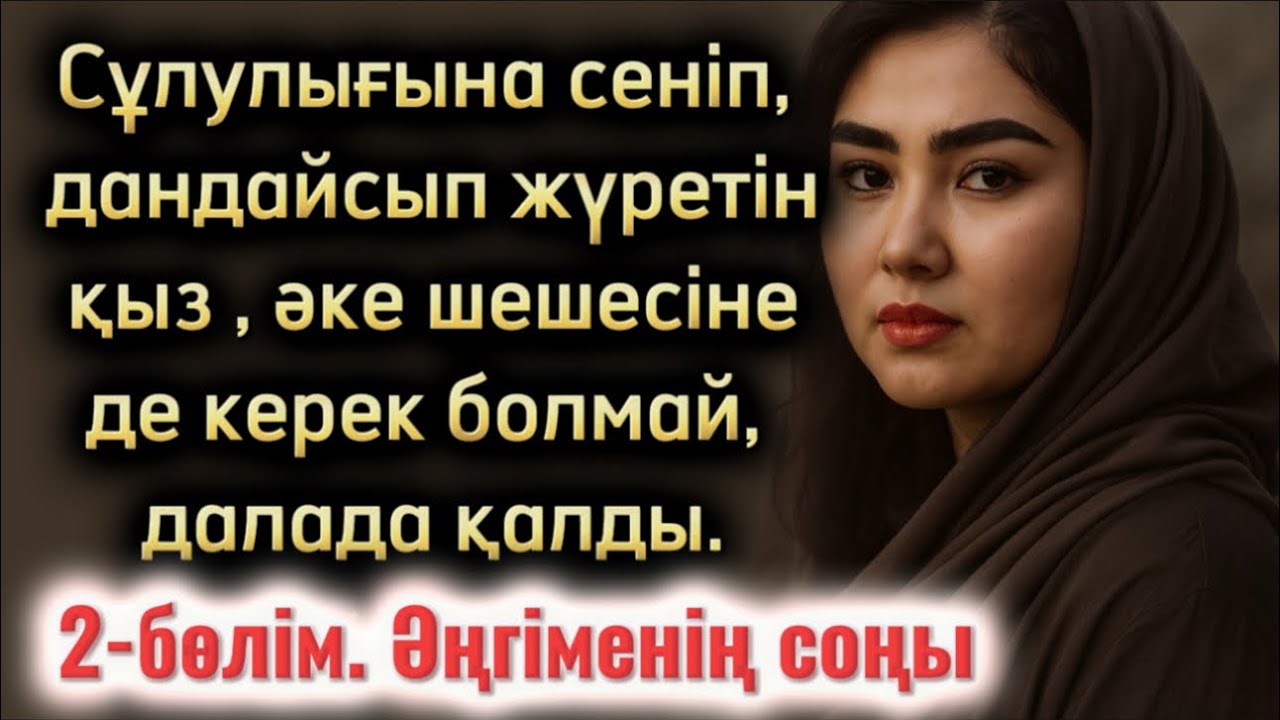 Сұлулығына сеніп, дандайсып жүретін қыз, әке шешесінеде керек болмай далада қалды әңгіменің соңы