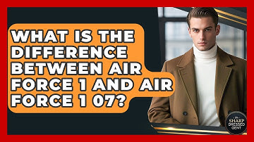 What Is The Difference Between Air Force 1 And Air Force 1 07? - The Sharp Dressed Gent