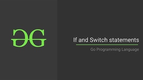 Go Programming Language | Part 9 | If and Switch Statement | GeeksforGeeks