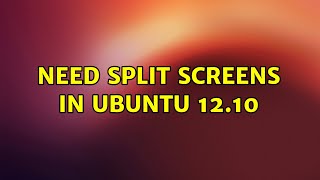 Ubuntu: Need split screens in ubuntu 12.10 (2 Solutions!!)