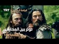 قيامة أرطغرل الحلقة 189 توتر بين المحاربين