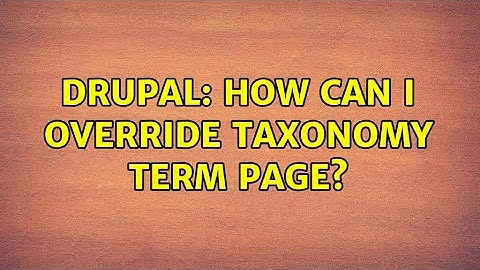Drupal: How can I override taxonomy term page? (3 Solutions!!)