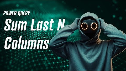 Power Query - Sum last N Columns