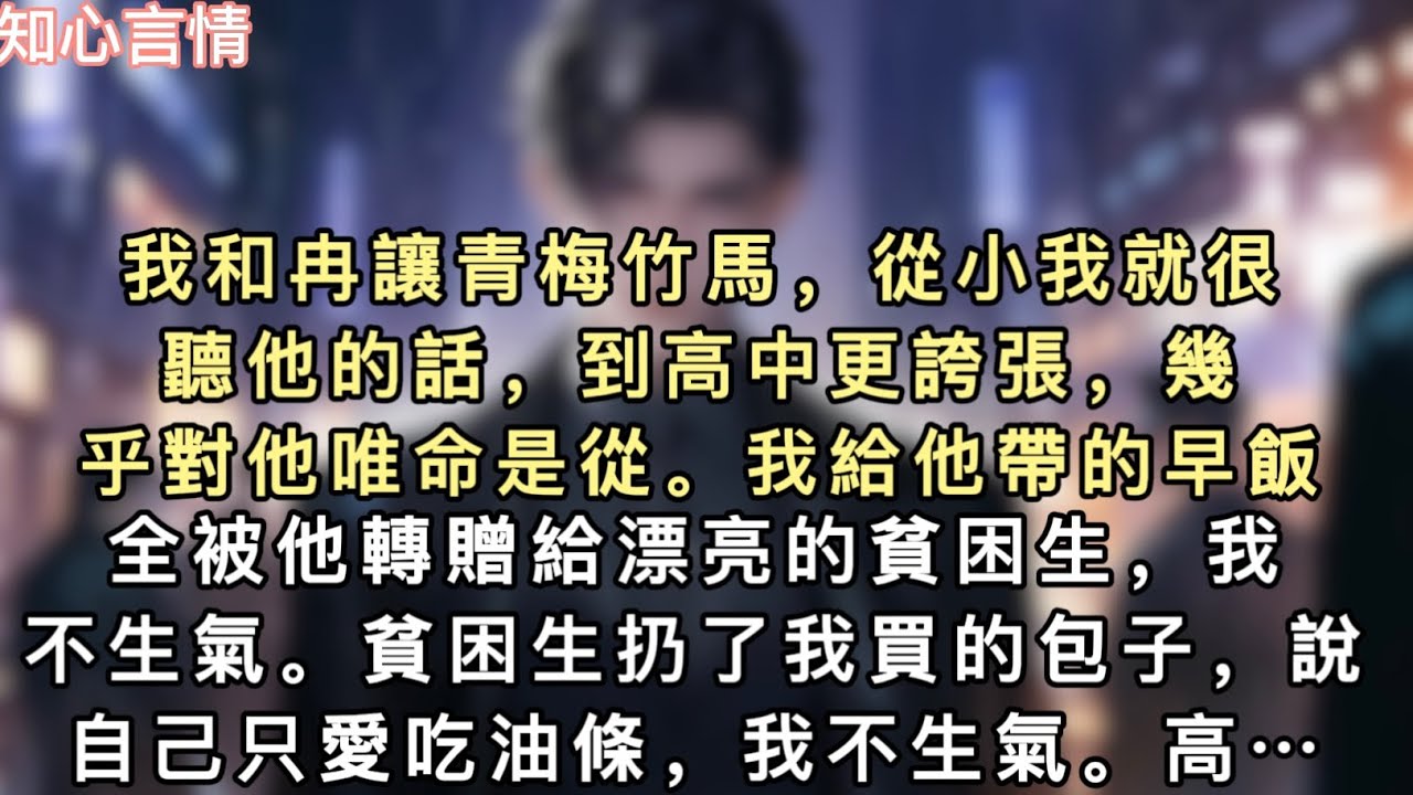 我和冉讓青梅竹馬，從小我就很聽他的話，到高中更誇張，幾乎對他唯命是從。我給他帶的早飯，全被他轉贈給漂亮的貧困生，我不生氣。貧困生扔了我買的包子…#一口氣看完 #小說 #言情 #追妻火葬場