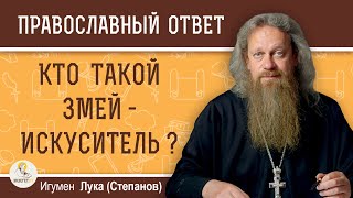 КТО ТАКОЙ ЗМЕЙ-ИСКУСИТЕЛЬ ?  Игумен Лука (Степанов)