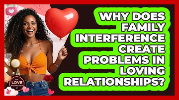 Why Does Family Interference Create Problems In Loving Relationships? - The Love Workshop