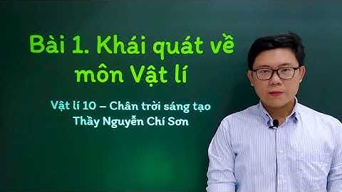 Vật lý lớp 10 - Bài 1: Khái quát về môn vật lí - Chân trời sáng tạo