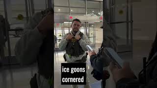 ICE GOONS CORNERED - ANSWER THIS