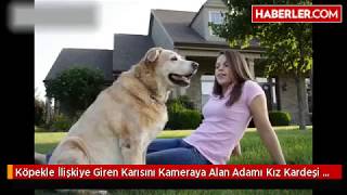 Köpekle İlişkiye Giren Karısını Kameraya Alan Adamı Kız Kardeşi Yakalattı Köpekle İlişkiye Giren Karısını Kameraya Alan Adamı Kız Kardeşi Yakalattı