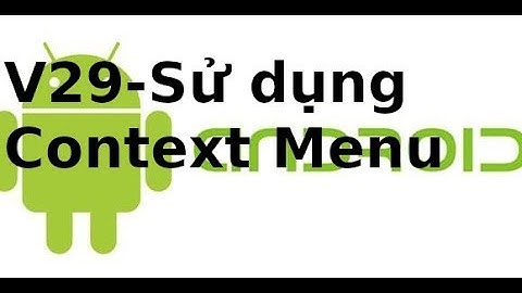Android Giao diện  - Video29 - Sử dụng context menu trong android