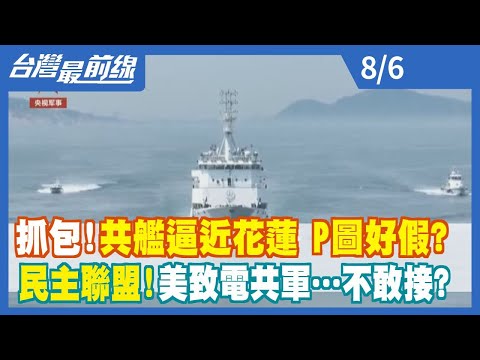 抓包！ 共艦逼近花蓮 P圖好假？ 民主聯盟！ 美致電共軍…不敢接？【台灣最前線】2022.08.06