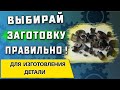 Как выбрать заготовку для детали ➤ Отливка | поковка | штамповка | прокат