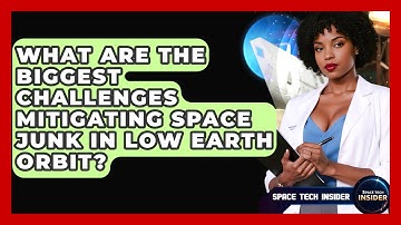 What Are The Biggest Challenges Mitigating Space Junk In Low Earth Orbit? - Space Tech Insider