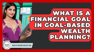 What Is A Financial Goal In Goal-based Wealth Planning? - Wealth Advisor Success Hub