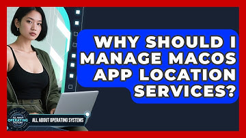 Why Should I Manage macOS App Location Services? - All About Operating Systems
