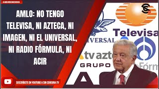 AMLO: NO TENGO TELEVISA, NI AZTECA, NI IMAGEN, NI EL UNIVERSAL, NI RADIO FÓRMULA, NI ACIR