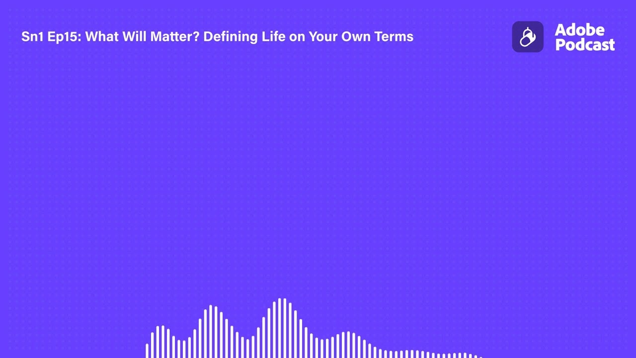 Sn1 Ep15: What Will Matter  Defining Life on Your Own Terms