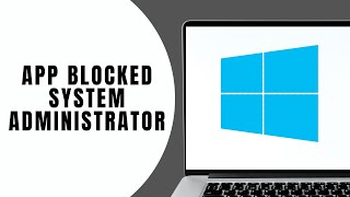The App Has Been Blocked by Your System Administrator Windows 10