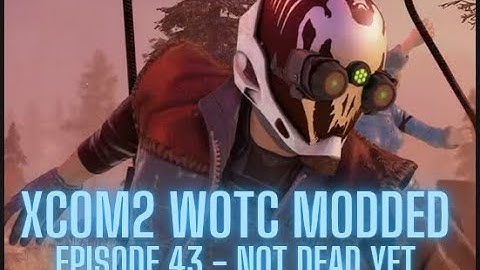 XCOM2 WOTC Modded - Episode 43 - Not Dead Yet
