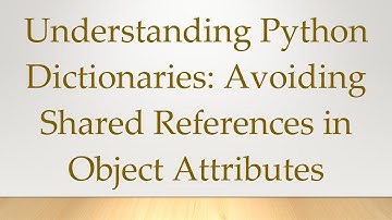 Understanding Python Dictionaries: Avoiding Shared References in Object Attributes