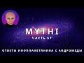 ОТВЕТЫ ПРИШЕЛЬЦА С АНДРОМЕДЫ - ЧАСТЬ 57 "ИНОПЛАНЕТЯНИН МИТИ MYTHI"