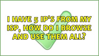 I have 5 ip's from my ISP, How do I browse and use them all