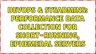 DevOps & SysAdmins: Performance data collection for short-running, ephemeral servers
