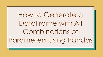 How to Generate a DataFrame with All Combinations of Parameters Using Pandas