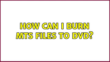 How can I burn mts files to DVD? (4 Solutions!!)
