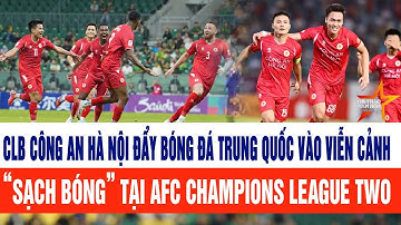 CLB Công an Hà Nội đẩy bóng đá Trung Quốc vào viễn cảnh “sạch bóng” tại AFC Champions League Two