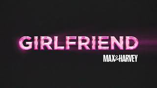 Video thumbnail of "Max & Harvey - Girlfriend (Official Audio)"