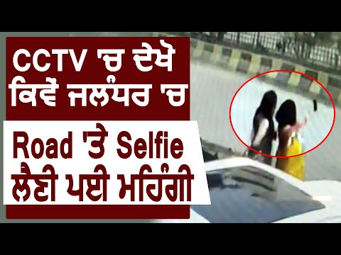 देखिए कैसे Jalandhar में लड़कियों को Road पर selfie लेना पड़ा महंगा