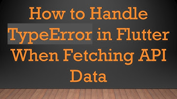 How to Handle TypeError in Flutter When Fetching API Data