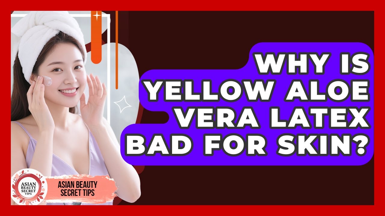 Why Is Yellow Aloe Vera Latex Bad For Skin? - Asian Beauty Secret Tips ...