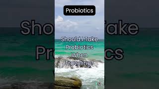 Should I Take Probiotics When Traveling