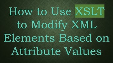 How to Use XSLT to Modify XML Elements Based on Attribute Values