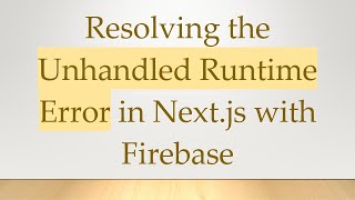 Resolving the Unhandled Runtime Error in Next.js with Firebase