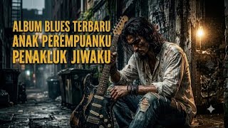 ALBUM SLOW BLUES TERBARU 2026 || ANAK PEREMPUANKU PENAKLUK JIWAKU | Lagu Blues Penuh Cinta