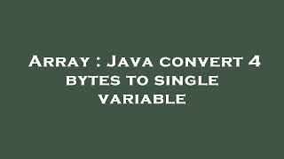 Array : Java convert 4 bytes to single variable