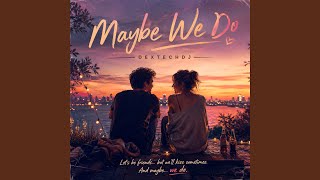 Maybe We Do