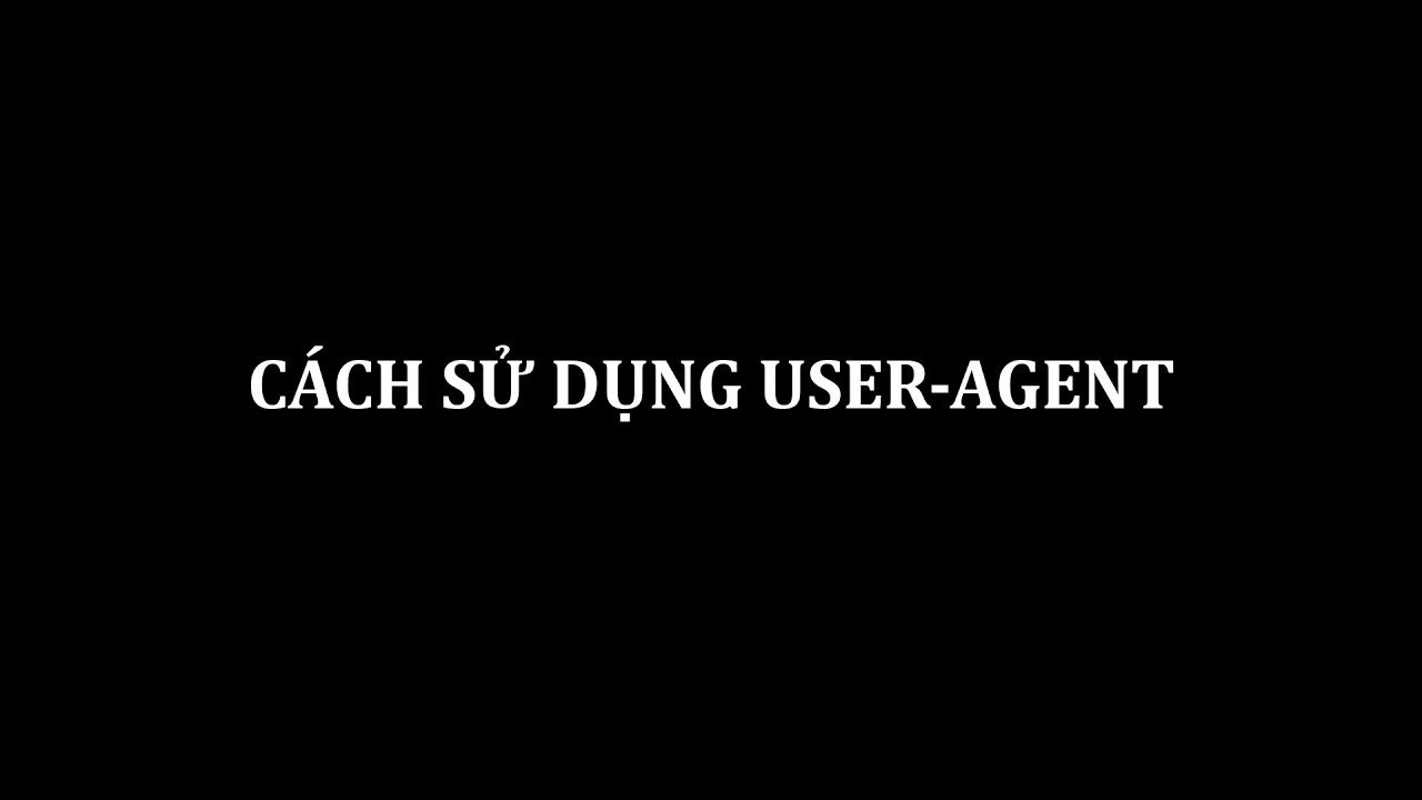 User Agent là gì? Những tham số thú vị trong một User Agent