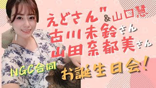 えどさん”・古川未鈴さん・山田奈都美 さんと合同誕生日会しました！【NGC】