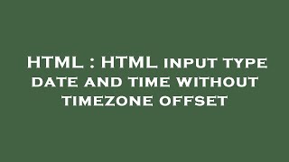 HTML : HTML input type date and time without timezone offset