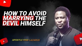 HOW TO AVOID MARRYING THE DEVIL HIMSELF - APOSTLE FEMI LAZARUS