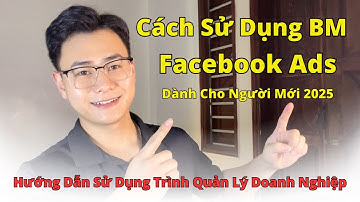 Hướng Dẫn Chi Tiết Sử Dụng BM - Trình Quản Lý Doanh Nghiệp Trong Facebook Ads 2025