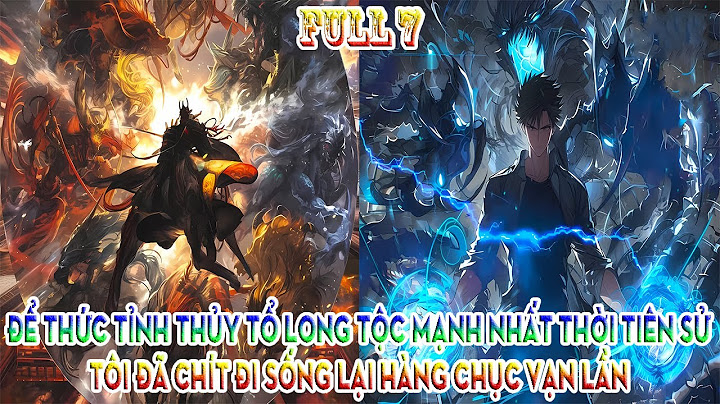 ĐỂ THỨC TỈNH THỦY TỔ LONG TỘC MẠNH NHẤT THỜI TIÊN SỬ, TÔI ĐÃ TÁI SINH HÀNG CHỤC VẠN LẦN | FULL 7