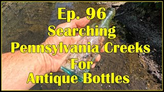 Ep. 96 - Searching Pennsylvania Creeks For Antique Bottles