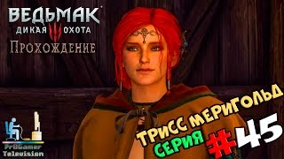 Ведьмак 3: Дикая Охота | Прохождение cерия #45 | Трисс Меригольд